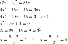 (2x + 4)2 = 36x 4x2 + 16x + 16 = 36x 2 4x − 20x + 16 = 0 / : 4 x2 − 5x + 4 = 0 2 Δ = 25− 16 = 9 = 3 5 − 3 5+ 3 x = ------= 1 ∨ x = ------= 4 . 2 2 