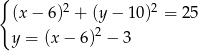 { 2 2 (x − 6) + (y − 10) = 25 y = (x − 6 )2 − 3 