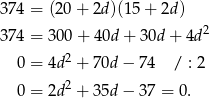 374 = (20 + 2d )(15+ 2d) 2 374 = 30 0+ 4 0d+ 30d + 4d 0 = 4d 2 + 70d − 74 / : 2 2 0 = 2d + 35d − 37 = 0. 