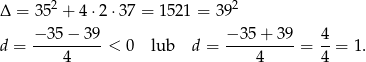  2 2 Δ = 35 + 4⋅2 ⋅37 = 1521 = 3 9 −3 5− 39 − 35+ 39 4 d = ----------< 0 lub d = ----------= --= 1. 4 4 4 