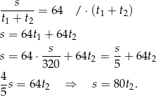 ---s---= 64 / ⋅(t + t ) t1 + t2 1 2 s = 64t1 + 64t2 s = 64 ⋅-s--+ 6 4t = s-+ 64t 320 2 5 2 4 5s = 6 4t2 ⇒ s = 80t2. 