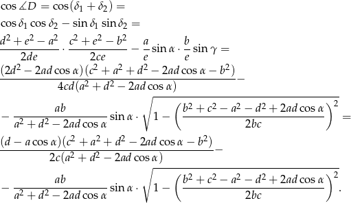 co s∡D = cos(δ + δ ) = 1 2 co sδ1cos δ2 − sin δ1sin δ2 = d2 + e2 − a2 c2 + e2 − b2 a b ------------⋅ ------------− -sin α⋅ --sin γ = 2de 2ce e e (2d2-−-2ad-cos-α)(c2 +-a2 +-d-2 −-2ad-cos-α-−-b2) 4cd(a2 + d2 − 2ad cosα) − ∘ ------------------------------------- ab (b 2 + c2 − a2 − d2 + 2ad cosα ) 2 − -2----2------------sinα ⋅ 1− ----------------------------- = a + d − 2ad cosα 2bc (d − a cosα)(c2 + a2 + d2 − 2ad cosα − b 2) --------------2----2-----------------------− 2c(a + d − 2ad co∘sα-)----------------------------------- ( 2 2 2 2 ) 2 − --------ab---------sinα ⋅ 1− b--+-c--−-a--−-d--+-2ad-cosα- . a2 + d2 − 2ad cosα 2bc 