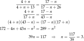  4 + n 17 − n ----------- = ------------ 4 + n + 13 1 7− n+ 26 -4-+-n- = 1-7−--n 1 7+ n 4 3− n (4 + n )(43− n) = (17 − n )(17+ n) 172 − 4n + 43n − n2 = 289 − n 2 117 3 9n = 117 ⇒ n = ----= 3 . 39 