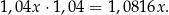 1,0 4x⋅ 1,04 = 1,08 16x. 