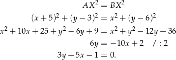  2 2 AX = BX 2 2 2 2 (x + 5) + (y − 3) = x + (y − 6) x 2 + 10x + 25+ y2 − 6y+ 9 = x2 + y2 − 12y + 3 6 6y = − 10x + 2 / : 2 3y + 5x− 1 = 0. 