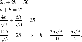 2a+ 2b = 50 a+ b = 25 4h 6h √---+ √---= 25 3 3 √ -- √ -- 10h 25 3 5 3 √---= 25 ⇒ h = ------= -----. 3 10 2 