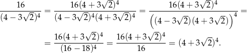  √ -- √ -- -----16----- ----1-6(4+--3--2)4----- -----1-6(4+--3--2)4------ (4 − 3√ 2)4 = (4 − 3√ 2)4(4 + 3√ 2)4 = ( √ -- √ --)4 = (4 − 3 2 )(4+ 3 2) √ --4 √ -- 4 -- = 16(4-+-3--2-)-= 16(4-+-3--2-)-= (4 + 3√ 2)4. (16− 18)4 16 