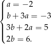 ( || a = − 2 |{ b+ 3a = − 3 ||| 3b+ 2a = 5 ( 2b = 6. 