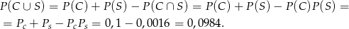 P(C ∪ S ) = P(C )+ P(S )− P (C ∩ S) = P (C )+ P (S) − P(C )P(S ) = = Pc + Ps − PcPs = 0,1 − 0,00 16 = 0,098 4. 