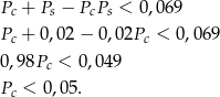 Pc + Ps − PcPs < 0,069 Pc + 0,02 − 0,02Pc < 0,069 0,98Pc < 0,049 Pc < 0,05 . 