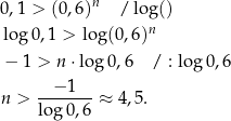  n 0,1 > (0,6) / log() lo g0,1 > lo g(0,6)n − 1 > n ⋅log 0,6 / : lo g0 ,6 --−-1-- n > log 0,6 ≈ 4,5 . 