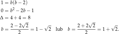  1 = b(b − 2) 0 = b2 − 2b − 1 Δ = 4 + 4 = 8 √ -- √ -- √ -- √ -- b = 2-−-2--2-= 1− 2 lub b = 2-+-2---2 = 1 + 2. 2 2 