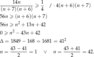  14n 1 ---------------≥ -- / ⋅4(n + 6)(n + 7) (n + 7)(n + 6 ) 4 56n ≥ (n+ 6)(n + 7) 2 56n ≥ n + 13n + 42 0 ≥ n2 − 43n + 42 Δ = 1849 − 168 = 1681 = 4 12 43− 41 4 3+ 4 1 n = --------= 1 ∨ n = -------- = 42. 2 2 