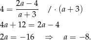  2a− 4 4 = ------- / ⋅(a + 3) a + 3 4a + 12 = 2a− 4 2a = −1 6 ⇒ a = − 8. 