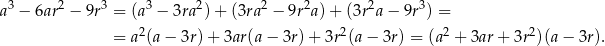 a3 − 6ar2 − 9r3 = (a3 − 3ra2)+ (3ra2 − 9r2a)+ (3r 2a − 9r3) = 2 2 2 2 = a (a− 3r)+ 3ar(a− 3r)+ 3r (a− 3r) = (a + 3ar+ 3r )(a− 3r). 