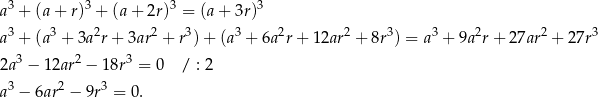 a3 + (a+ r)3 + (a + 2r)3 = (a + 3r)3 3 3 2 2 3 3 2 2 3 3 2 2 3 a + (a + 3a r+ 3ar + r ) + (a + 6a r + 12ar + 8r ) = a + 9a r + 27ar + 27r 2a3 − 12ar2 − 18r3 = 0 / : 2 3 2 3 a − 6ar − 9r = 0. 