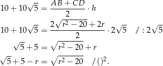  √ -- AB + CD 10+ 10 5 = ----------⋅h √ -2----- √ -- 2--r2 −-2-0+-2r- √ -- √ -- 10+ 10 5 = 2 ⋅2 5 / : 2 5 √ -- ∘ -2----- -- 5 + 5 = ∘ r-−-20-+ r √ 5 + 5 − r = r2 − 20 /()2. 
