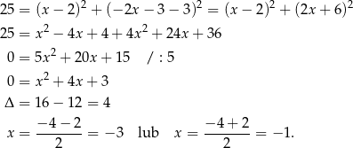  2 2 2 2 25 = (x − 2) + (− 2x − 3 − 3) = (x − 2) + (2x + 6) 25 = x2 − 4x + 4 + 4x 2 + 24x + 36 2 0 = 5x + 20x + 15 / : 5 0 = x2 + 4x + 3 Δ = 16 − 12 = 4 − 4 − 2 − 4 + 2 x = ------- = − 3 lub x = ------- = − 1. 2 2 