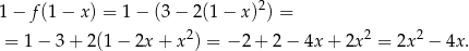  2 1 − f (1− x ) = 1− (3− 2(1− x) ) = = 1 − 3 + 2(1 − 2x + x2) = − 2+ 2− 4x + 2x2 = 2x2 − 4x. 