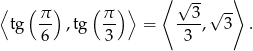 ⟨ ( ) ( ) ⟩ ⟨ √ -- ⟩ π- π- ---3 √ -- tg 6 ,tg 3 = 3 , 3 . 