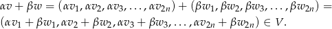 αv + βw = (αv ,αv ,αv ,...,αv )+ (βw ,βw ,βw ,...,βw ) = 1 2 3 2n 1 2 3 2n (αv1 + βw 1,αv 2 + βw 2,αv 3 + βw 3,...,αv 2n + βw 2n ) ∈ V . 