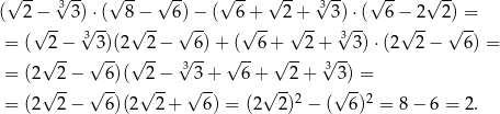  √ -- √3 -- √ -- √ -- √ -- √ -- √3-- √ -- √ -- ( 2− 3)⋅( 8 − 6) − ( 6 + 2 + 3) ⋅( 6 − 2 2) = √ -- 3√ -- √ -- √ -- √ -- √ -- 3√ -- √ -- √ -- = ( √2−- √3)(2√ 2-− √ 6) +√(--6+√ --2+√ --3)⋅ (2 2− 6) = = (2 2− 6)( 2 − 33 + 6 + 2 + 33) = √ -- √ -- √ -- √ -- √ --2 √ -- 2 = (2 2− 6)(2 2 + 6) = (2 2) − ( 6 ) = 8− 6 = 2. 