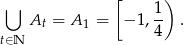  ⋃ [ 1 ) At = A 1 = − 1,-- . t∈N 4 