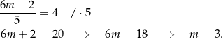 6m + 2 ------- = 4 / ⋅5 5 6m + 2 = 2 0 ⇒ 6m = 18 ⇒ m = 3 . 