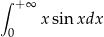 ∫ +∞ x sin xdx 0 