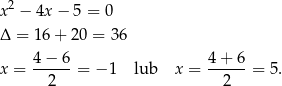  2 x − 4x − 5 = 0 Δ = 16 + 20 = 36 4 − 6 4 + 6 x = ------= − 1 lub x = ------= 5. 2 2 