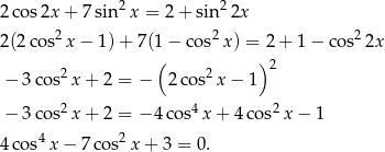  2 2 2co s2x + 7 sin x = 2+ sin 2x 2(2 cos2x − 1) + 7(1 − cos2 x) = 2 + 1 − cos2 2x ( ) 2 − 3co s2 x + 2 = − 2co s2x − 1 − 3co s2 x + 2 = − 4 cos4x + 4 cos2x − 1 4 2 4co s x − 7 cos x + 3 = 0. 