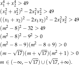  4 4 x 1 + x 2 > 49 (x 21 + x 22)2 − 2x 21x22 > 49 2 2 2 2 ((x 1 + x 2) − 2x 1x2) − 2x1x2 > 49 (m 2 − 8)2 − 32 > 49 (m 2 − 8)2 − 92 > 0 2 2 (m −√8-−-9)(m −√ -8+ 9) > 0 (m − 17)(m + 17)(m 2 + 1) > 0 √ --- √ --- m ∈ (− ∞ ,− 17) ∪ ( 17,+ ∞ ). 