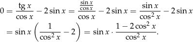  tgx sinx sin x 0 = ----- − 2 sin x = cosx-− 2sin x = ---2-- − 2 sin x co sx( )cosx cos2 x --1--- 1-−-2-cos-x- = sinx cos2 x − 2 = sinx ⋅ cos2 x . 