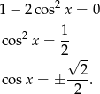1 − 2 cos2x = 0 cos2x = 1- 2√ -- 2 cosx = ± ---. 2 