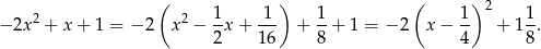  ( 1 1 ) 1 ( 1) 2 1 − 2x2 + x + 1 = − 2 x2 − -x + --- + --+ 1 = − 2 x − -- + 1-. 2 16 8 4 8 