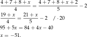 4 + 7 + 8 + x 4+ 7+ 8+ x+ 2 --------------= ------------------− 2 4 5 19-+-x-= 21-+-x-− 2 / ⋅20 4 5 95 + 5x = 84+ 4x− 40 x = − 51 . 