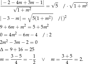  √ -- ∘ ------- |−--2−√-4m-+-3m--−-1| = 5 / ⋅ 1 + m 2 1 + m 2 ∘ ---------- |− 3 − m | = 5 (1+ m2) /()2 2 2 9 + 6m + m = 5+ 5m 0 = 4m 2 − 6m − 4 / : 2 2m 2 − 3m − 2 = 0 Δ = 9+ 16 = 25 3-−-5- 1- 3+-5-- m = 4 = − 2 ∨ m = 4 = 2. 
