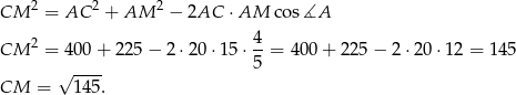 CM 2 = AC 2 + AM 2 − 2AC ⋅AM cos∡A 4 CM 2 = 400 + 22 5− 2⋅20 ⋅15 ⋅--= 400 + 225 − 2 ⋅20 ⋅12 = 1 45 √ ---- 5 CM = 145 . 