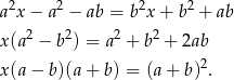  2 2 2 2 a x − a − ab = b x+ b + ab x(a 2 − b2) = a 2 + b2 + 2ab 2 x(a − b)(a + b) = (a+ b ) . 