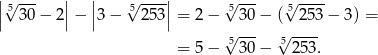 |√ --- | | √ ---| √ --- √ ---- || 5 30 − 2||− ||3 − 5 253|| = 2 − 530 − ( 5253 − 3) = √ --- √ ---- = 5 − 530 − 5253 . 