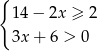 { 14− 2x ≥ 2 3x+ 6 > 0 
