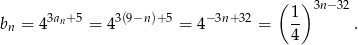  ( )3n− 32 b = 43an+5 = 43(9−n)+5 = 4 −3n+32 = 1- . n 4 