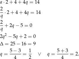 a⋅2 + 4 + 4q = 14 2 --⋅2 + 4+ 4q = 14 q 2- q + 2q − 5 = 0 2 2q − 5q+ 2 = 0 Δ = 25− 16 = 9 q = 5-−-3-= 1- ∨ q = 5-+-3-= 2 . 4 2 4 