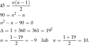 45 = n-(n−--1) 2 90 = n2 − n 2 n − n − 90 = 0 Δ = 1 + 3 60 = 361 = 192 1-−-1-9 1+--19- n = 2 = − 9 lub n = 2 = 1 0. 