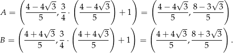  ( ( ) ) ( ) √ -- √ -- √ -- √ -- A = 4-−-4--3-, 3-⋅ 4−--4--3- + 1 = 4-−-4--3-, 8-−-3-3- 5 4 5 5 5 ( √ -- ( √ -) ) ( √ -- √ -) 4+--4--3-3- 4+-4---3- 4-+-4--3- 8+--3--3- B = 5 ,4 ⋅ 5 + 1 = 5 , 5 . 