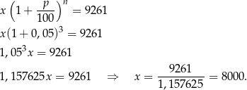  ( -p--)n x 1+ 100 = 9 261 3 x(1 + 0,05) = 9 261 1,053x = 9261 1,15762 5x = 926 1 ⇒ x = --9261---= 8000 . 1,157625 