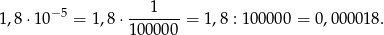  1 1,8⋅1 0−5 = 1,8 ⋅------- = 1,8 : 100000 = 0,00001 8. 1 00000 