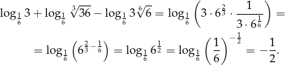  √ --- √ -- ( ) log1 3+ lo g1 3 36− lo g13 6 6 = log1 3 ⋅6 23 ⋅-1--- = 6 6 6 6 3 ⋅6 16 ( ) ( ) − 1 = log 6 23−16 = lo g 612 = log 1- 2 = − 1. 16 16 16 6 2 