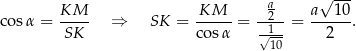  √ --- KM KM a2 a 1 0 co sα = ---- ⇒ SK = ----- = √1--= ------. SK co sα 10 2 