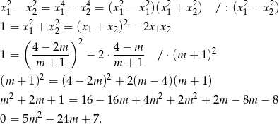  2 2 4 4 2 2 2 2 2 2 x1 − x2 = x 1 − x 2 = (x1 − x1)(x1 + x2) / : (x1 − x2) 1 = x 21 + x 22 = (x1 + x2)2 − 2x1x2 ( ) 2 4-−-2m- 4−--m- 2 1 = m + 1 − 2⋅ m + 1 / ⋅(m + 1) 2 2 (m + 1) = (4− 2m ) + 2 (m − 4)(m + 1) m 2 + 2m + 1 = 16− 16m + 4m 2 + 2m 2 + 2m − 8m − 8 0 = 5m 2 − 24m + 7. 